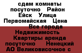 сдам комнаты посуточно › Район ­ Ейск › Улица ­ Первомайская › Цена ­ 2 000 - Все города Недвижимость » Квартиры аренда посуточно   . Ненецкий АО,Великовисочное с.